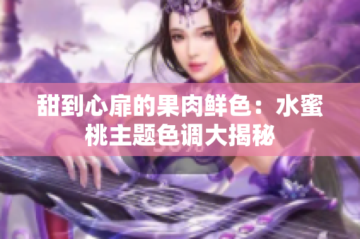 甜到心扉的果肉鲜色：水蜜桃主题色调大揭秘