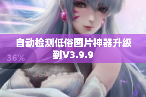 自动检测低俗图片神器升级到V3.9.9