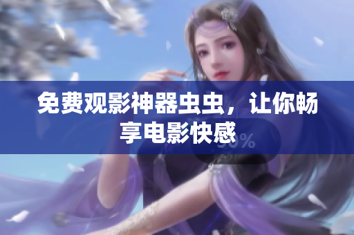 免费观影神器虫虫，让你畅享电影快感