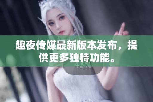 趣夜传媒最新版本发布，提供更多独特功能。