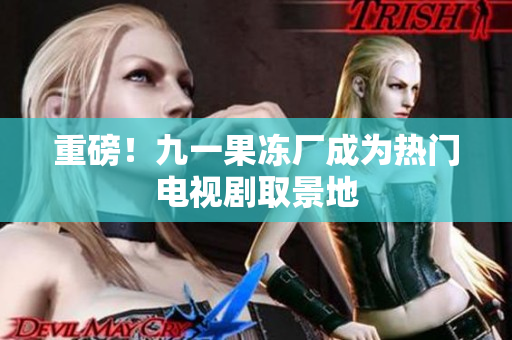 重磅！九一果冻厂成为热门电视剧取景地