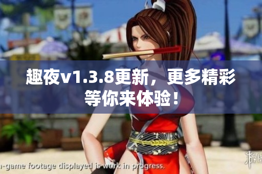 趣夜v1.3.8更新，更多精彩等你来体验！