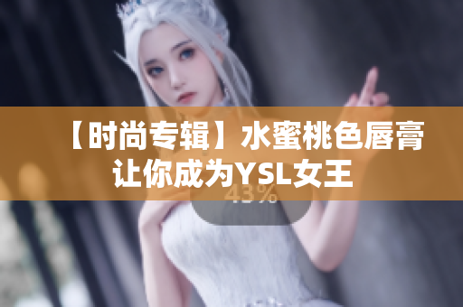 【时尚专辑】水蜜桃色唇膏让你成为YSL女王