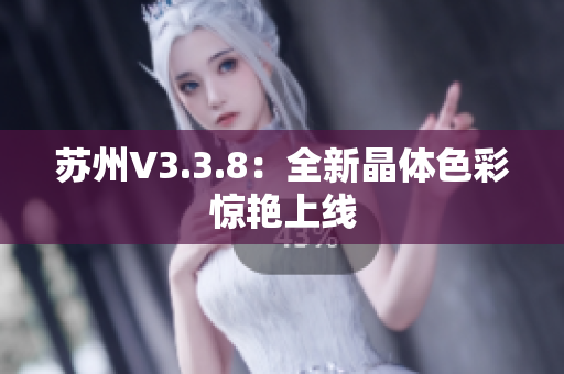 苏州V3.3.8：全新晶体色彩惊艳上线