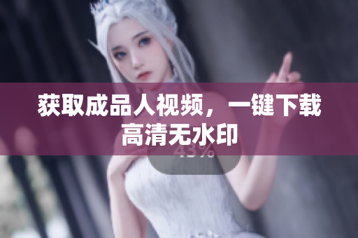 获取成品人视频，一键下载高清无水印