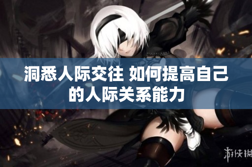 洞悉人际交往 如何提高自己的人际关系能力