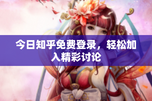 今日知乎免费登录，轻松加入精彩讨论