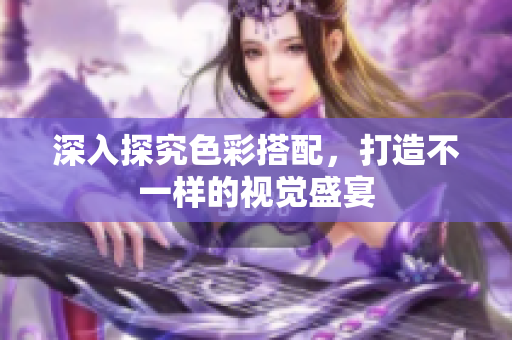 深入探究色彩搭配，打造不一样的视觉盛宴