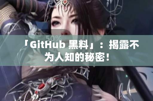 「GitHub 黑料」：揭露不为人知的秘密！