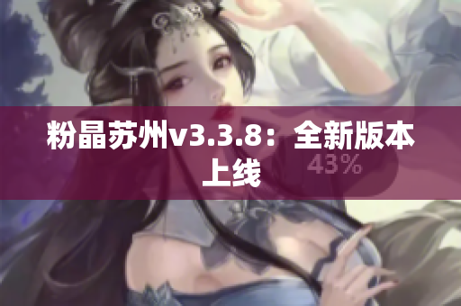 粉晶苏州v3.3.8：全新版本上线