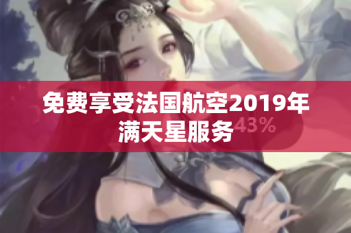 免费享受法国航空2019年满天星服务