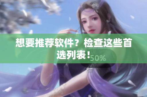 想要推荐软件？检查这些首选列表！