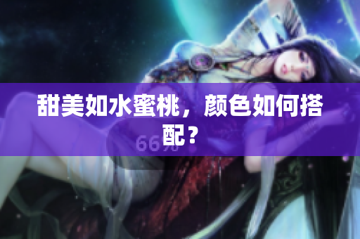 甜美如水蜜桃，颜色如何搭配？