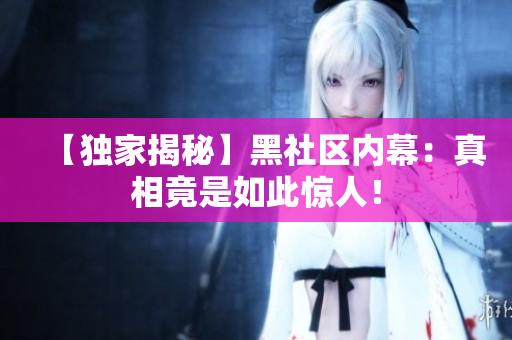 【独家揭秘】黑社区内幕：真相竟是如此惊人！
