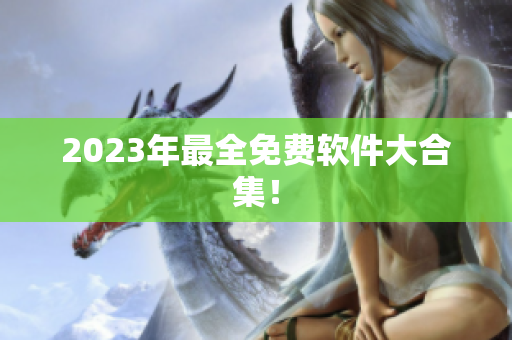 2023年最全免费软件大合集！