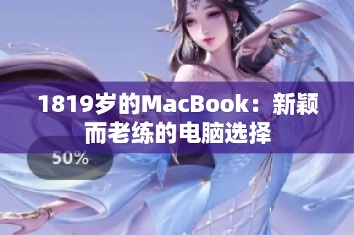 1819岁的MacBook：新颖而老练的电脑选择
