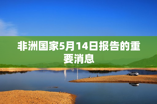 非洲国家5月14日报告的重要消息
