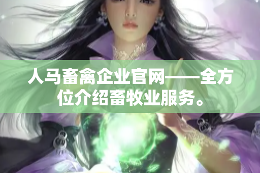 人马畜禽企业官网——全方位介绍畜牧业服务。