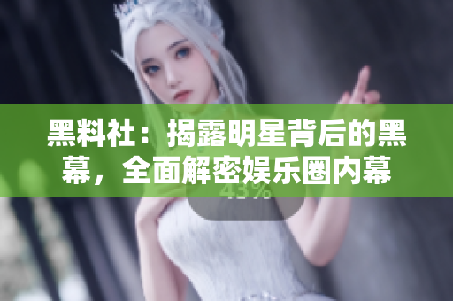 黑料社：揭露明星背后的黑幕，全面解密娱乐圈内幕