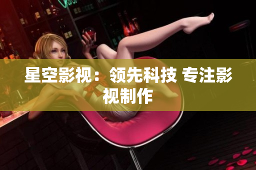 星空影视：领先科技 专注影视制作