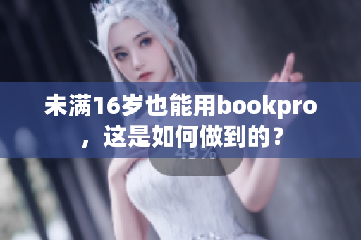 未满16岁也能用bookpro，这是如何做到的？