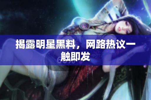 揭露明星黑料，网路热议一触即发