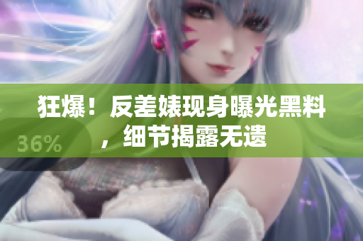 狂爆！反差婊现身曝光黑料，细节揭露无遗