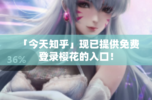 「今天知乎」现已提供免费登录樱花的入口！