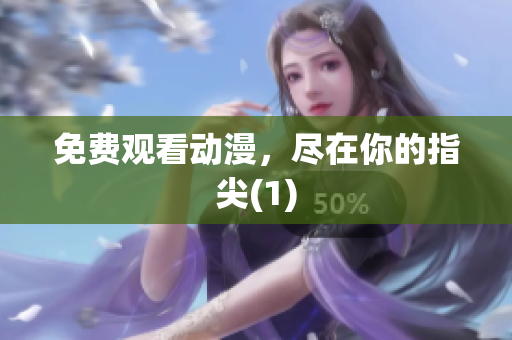 免费观看动漫，尽在你的指尖(1)