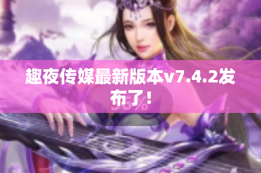 趣夜传媒最新版本v7.4.2发布了！