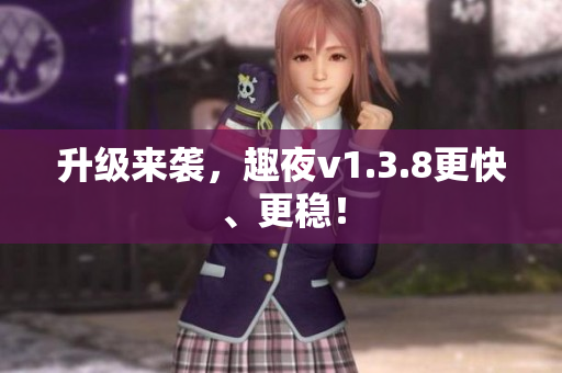 升级来袭，趣夜v1.3.8更快、更稳！