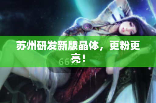 苏州研发新版晶体，更粉更亮！