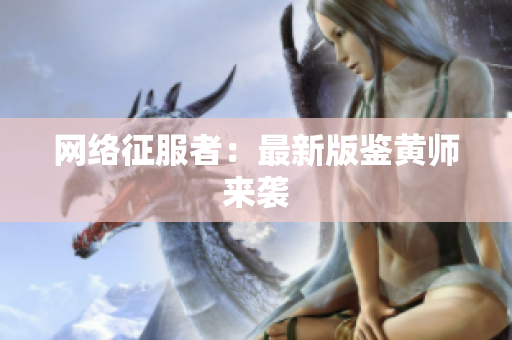 网络征服者：最新版鉴黄师来袭
