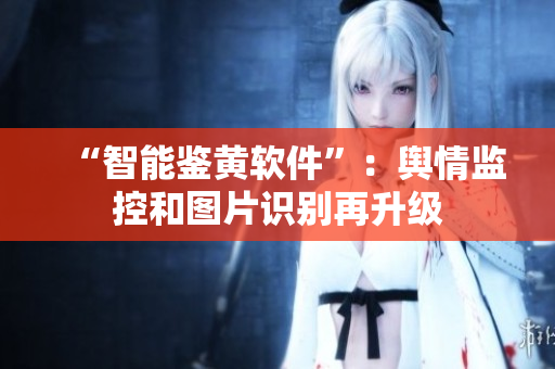 “智能鉴黄软件”：舆情监控和图片识别再升级