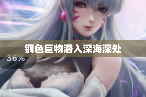 铜色巨物潜入深海深处