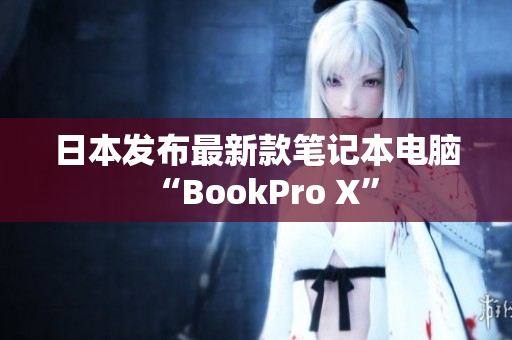 日本发布最新款笔记本电脑“BookPro X”