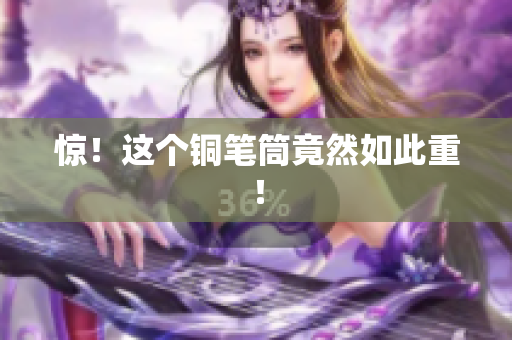 惊！这个铜笔筒竟然如此重！