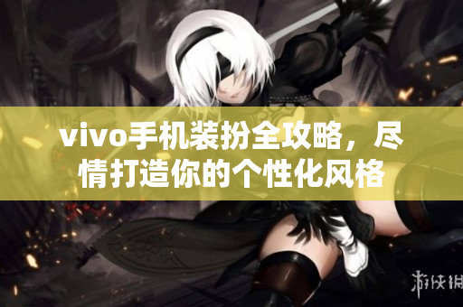 vivo手机装扮全攻略，尽情打造你的个性化风格