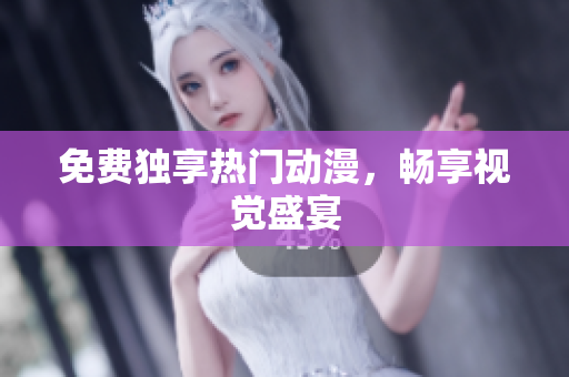 免费独享热门动漫，畅享视觉盛宴