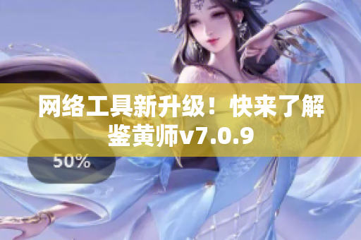 网络工具新升级！快来了解鉴黄师v7.0.9