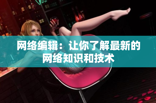 网络编辑：让你了解最新的网络知识和技术