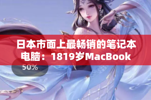 日本市面上最畅销的笔记本电脑：1819岁MacBook