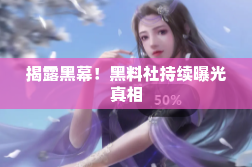 揭露黑幕！黑料社持续曝光真相