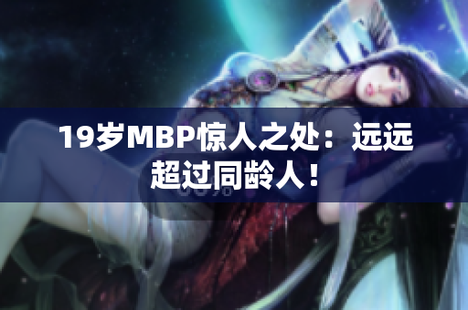 19岁MBP惊人之处：远远超过同龄人！