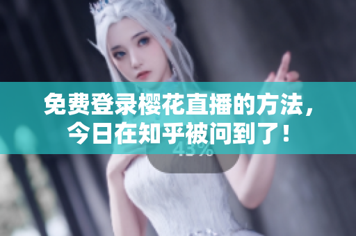 免费登录樱花直播的方法，今日在知乎被问到了！