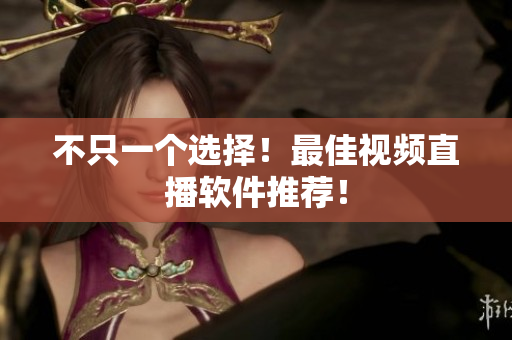 不只一个选择！最佳视频直播软件推荐！