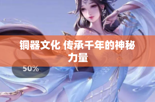 铜器文化 传承千年的神秘力量