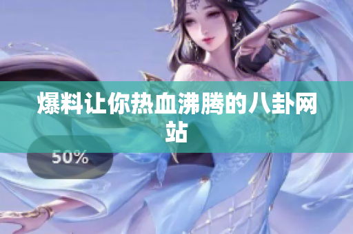 爆料让你热血沸腾的八卦网站
