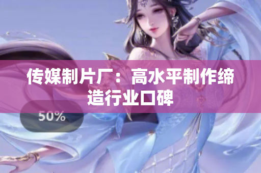 传媒制片厂：高水平制作缔造行业口碑