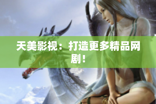 天美影视：打造更多精品网剧！